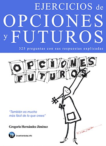 Ejercicios de opciones y futuros: 325 preguntas sobre opciones y futuros con sus respuestas explicadas