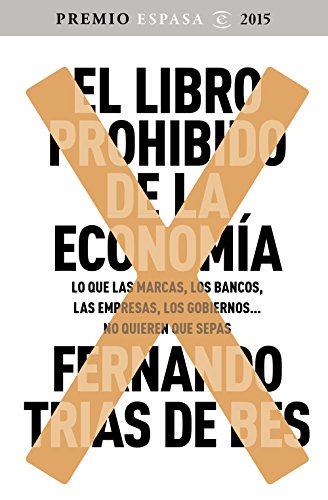 El libro prohibido de la economía: Ganador Premio Espasa 2015. Lo que las marcas, los bancos, las empresas, los gobiernos... no quieren que...